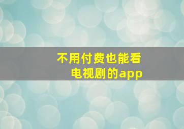 不用付费也能看电视剧的app