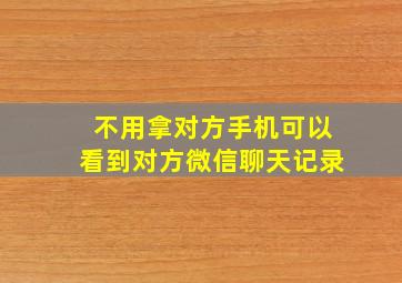 不用拿对方手机可以看到对方微信聊天记录