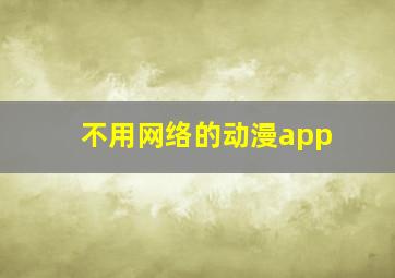 不用网络的动漫app