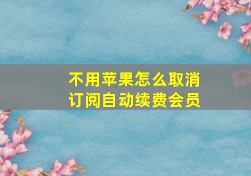 不用苹果怎么取消订阅自动续费会员