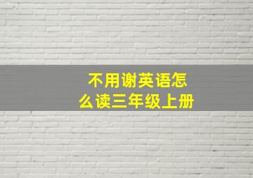 不用谢英语怎么读三年级上册