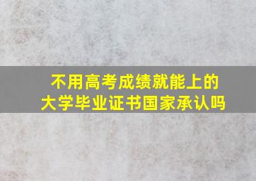 不用高考成绩就能上的大学毕业证书国家承认吗