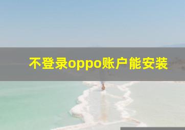 不登录oppo账户能安装