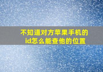 不知道对方苹果手机的id怎么能查他的位置