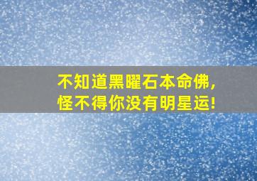 不知道黑曜石本命佛,怪不得你没有明星运!