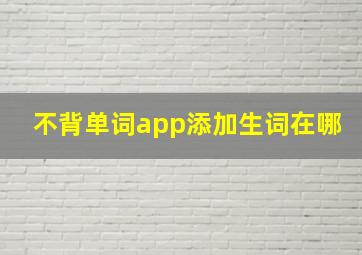 不背单词app添加生词在哪