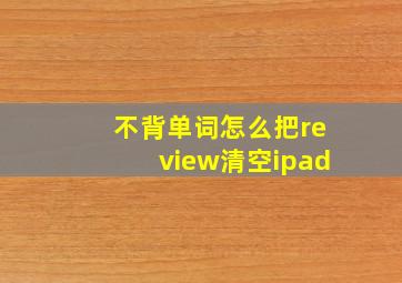 不背单词怎么把review清空ipad