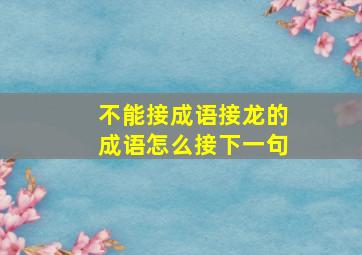 不能接成语接龙的成语怎么接下一句