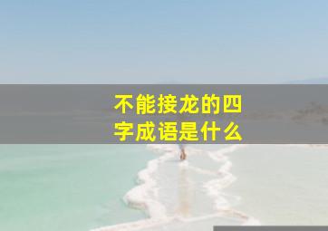 不能接龙的四字成语是什么