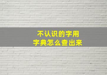 不认识的字用字典怎么查出来