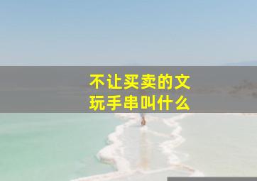 不让买卖的文玩手串叫什么