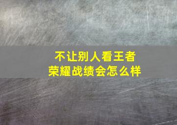 不让别人看王者荣耀战绩会怎么样