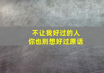 不让我好过的人你也别想好过原话