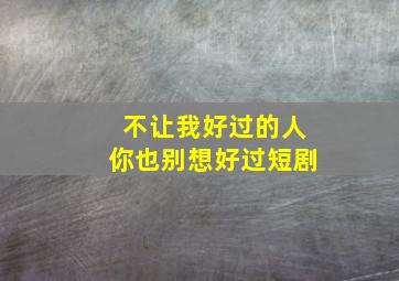 不让我好过的人你也别想好过短剧