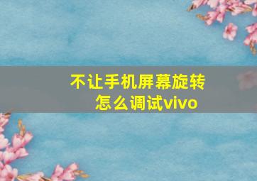 不让手机屏幕旋转怎么调试vivo