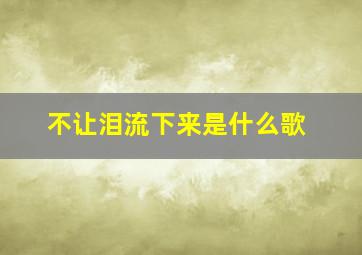 不让泪流下来是什么歌