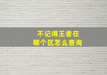 不记得王者在哪个区怎么查询