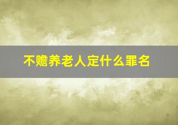 不赡养老人定什么罪名