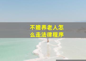 不赡养老人怎么走法律程序