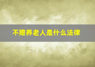 不赡养老人是什么法律