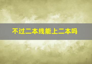 不过二本线能上二本吗