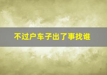 不过户车子出了事找谁