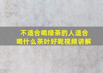 不适合喝绿茶的人适合喝什么茶叶好呢视频讲解