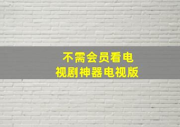 不需会员看电视剧神器电视版