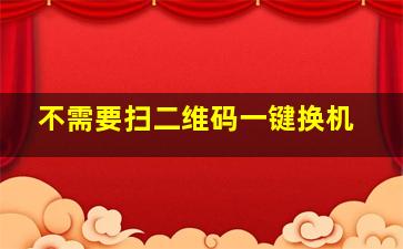 不需要扫二维码一键换机