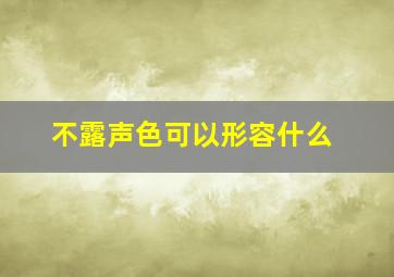 不露声色可以形容什么