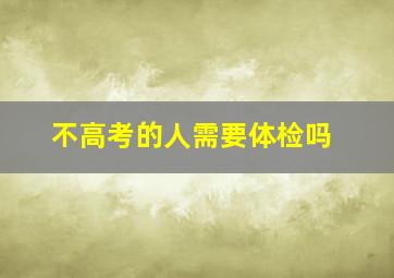 不高考的人需要体检吗