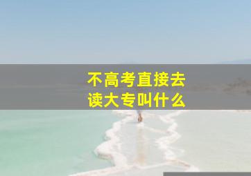 不高考直接去读大专叫什么