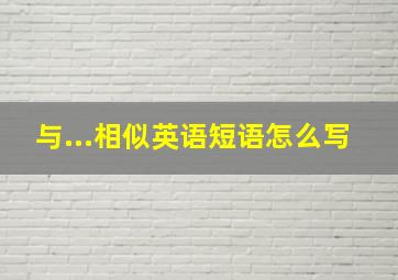 与...相似英语短语怎么写