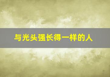 与光头强长得一样的人