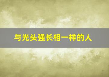 与光头强长相一样的人