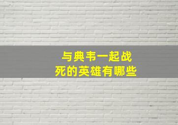 与典韦一起战死的英雄有哪些