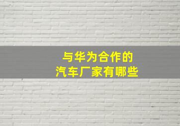 与华为合作的汽车厂家有哪些