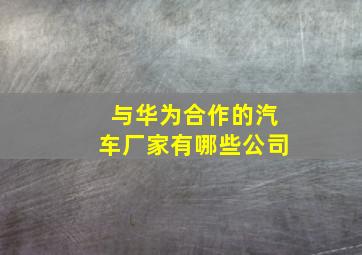 与华为合作的汽车厂家有哪些公司