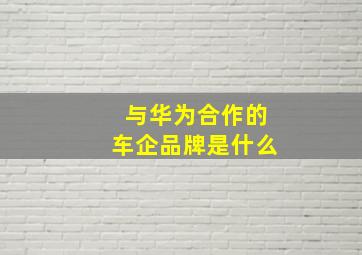 与华为合作的车企品牌是什么