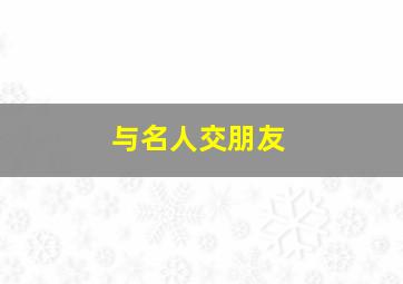 与名人交朋友