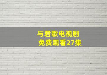 与君歌电视剧免费观看27集