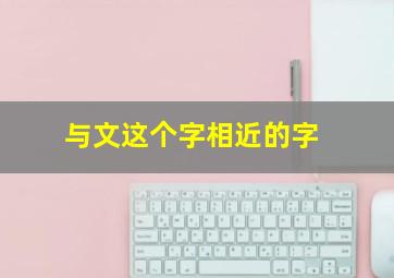 与文这个字相近的字