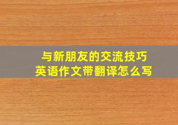 与新朋友的交流技巧英语作文带翻译怎么写