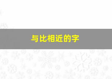 与比相近的字