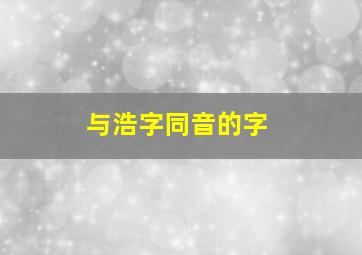 与浩字同音的字