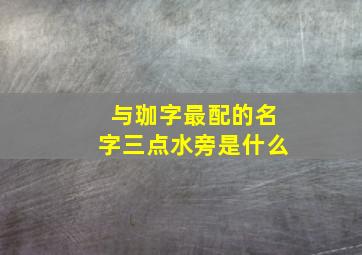 与珈字最配的名字三点水旁是什么