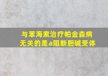 与苯海索治疗帕金森病无关的是a阻断胆碱受体