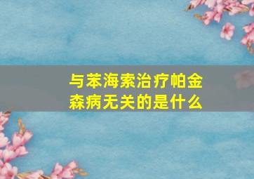 与苯海索治疗帕金森病无关的是什么