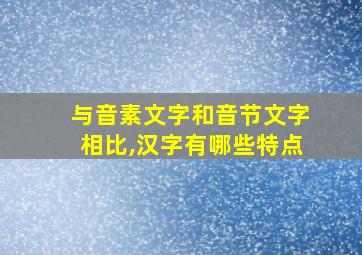 与音素文字和音节文字相比,汉字有哪些特点