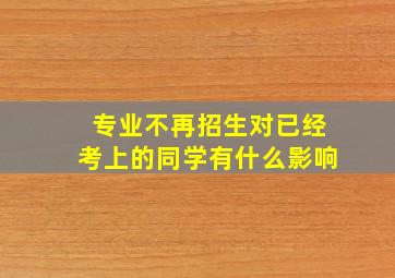 专业不再招生对已经考上的同学有什么影响